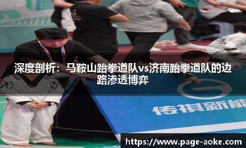 深度剖析:马鞍山跆拳道队vs济南跆拳道队的边路渗透博弈