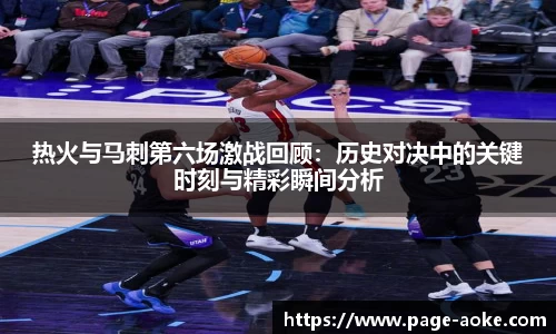 热火与马刺第六场激战回顾:历史对决中的关键时刻与精彩瞬间分析